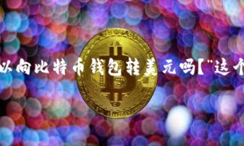 # 可以向比特币钱包转美元吗？

引言

在当今快速发展的金融科技时代，加密货币已经逐渐走入了我们的生活。比特币作为其中的佼佼者，也吸引了越来越多的投资者和普通用户。我们常常会听到一些新手用户问：“我可以向比特币钱包转美元吗？”这个问题涉及到了解加密货币与传统货币间的关系，以及我们的钱包能做什么。在本文中，我们将深入探讨这个话题，帮助你更好地理解比特币钱包的功能，以及相关的流程和注意事项。

向比特币钱包转美元的实用指南