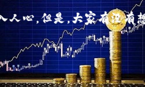 为什么一个区块链一个钱包？探索区块链与钱包之间的关系

在如今的数字时代，区块链技术如同一颗闪耀的新星，正在快速吸引着人们的注意。而与此同时，钱包的概念也逐渐深入人心。但是，大家有没有想过，为什么每一个区块链都有一个独特的钱包呢？这个问题不仅关乎技术的本质，也关乎我们日常使用区块链的体验。

优质
探索一个区块链对应一个钱包的深层原因与影响