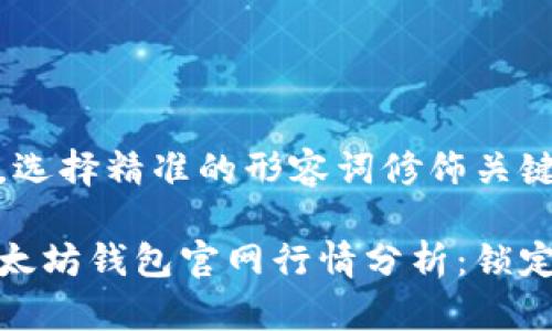 思考一个且的，选择精准的形容词修饰关键词

实时更新的以太坊钱包官网行情分析：锁定最佳投资机会