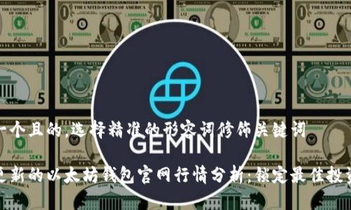 思考一个且的，选择精准的形容词修饰关键词

实时更新的以太坊钱包官网行情分析：锁定最佳投资机会