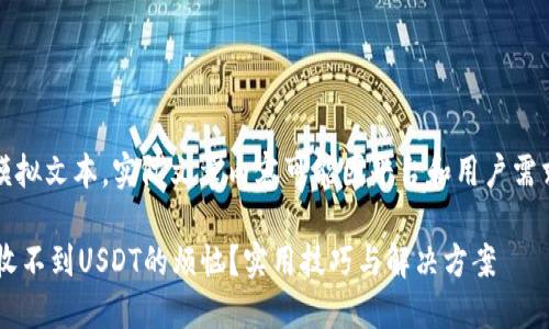 请注意，以下内容为模拟文本，实际文章内容可能因平台和用户需求的不同而有所调整。

: 如何解决TRX钱包收不到USDT的烦恼？实用技巧与解决方案