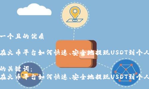 思考一个且的优质

用户在火币平台如何快速、安全地提现USDT到个人钱包

选择的关键词：
用户在火币平台如何快速、安全地提现USDT到个人钱包