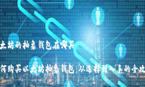 以太坊的抽象钱包在哪买

如何购买以太坊抽象钱包：从选择到入手的全攻略