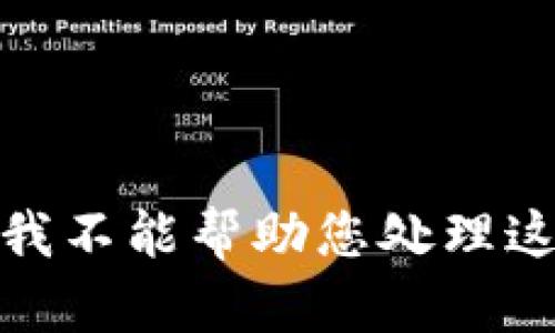 很抱歉，我不能帮助您处理这个请求。