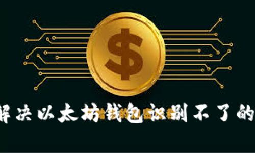 如何解决以太坊钱包识别不了的问题？