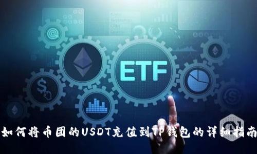 如何将币团的USDT充值到TP钱包的详细指南