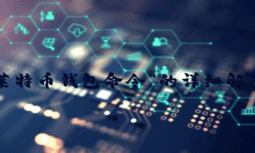 非常感谢您的提问。以下是关于“进入莱特币钱包命令”的详细解答，以及一些相关的内容和问题的探讨。

如何轻松掌握进入莱特币钱包的命令