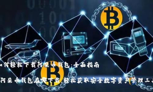 如何轻松下载阿朵币钱包：全面指南

 阿朵币钱包在哪下载，轻松获取安全数字资产管理工具