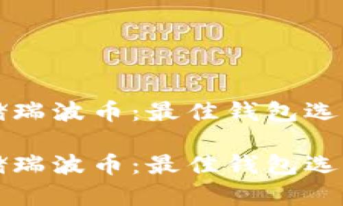 如何安全存储瑞波币：最佳钱包选择及使用指南

如何安全存储瑞波币：最佳钱包选择及使用指南