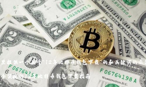 这里提供一个关于“12年比特币钱包下载”的和关键词的示例：

安全便捷的12年比特币钱包下载指南