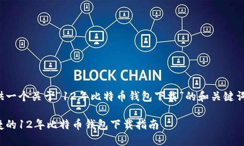 这里提供一个关于“12年比特币钱包下载”的和关键词的示例：

安全便捷的12年比特币钱包下载指南