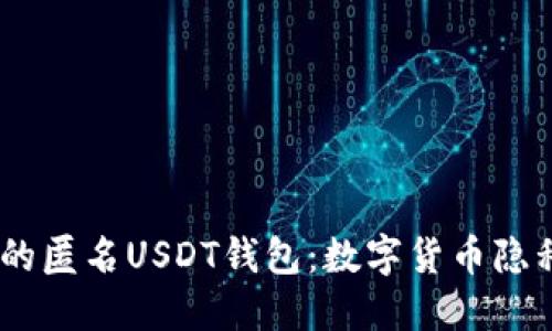 : 探索安全、便捷的匿名USDT钱包：数字货币隐私时代的必备工具