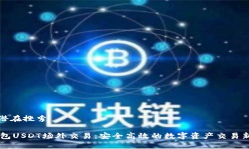 用户潜在搜索

IM钱包USDT场外交易：安全高效的数字资产交易新选择