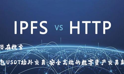 用户潜在搜索

IM钱包USDT场外交易：安全高效的数字资产交易新选择