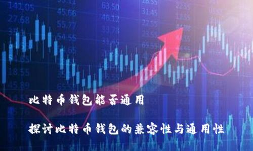 比特币钱包能否通用

探讨比特币钱包的兼容性与通用性