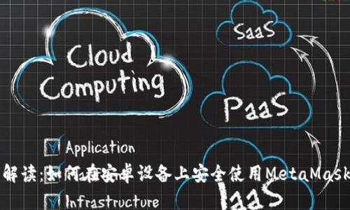 全面解读：如何在安卓设备上安全使用MetaMask钱包