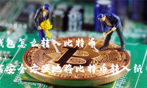 纸钱包怎么转入比特币

如何安全方便地将比特币转入纸钱包