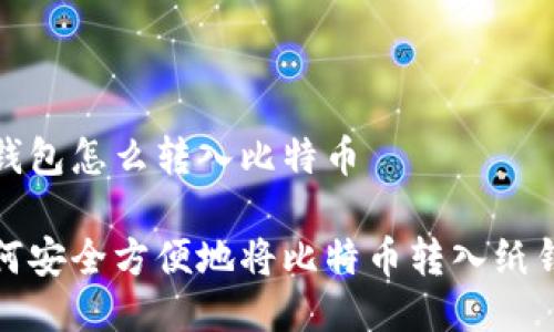 纸钱包怎么转入比特币

如何安全方便地将比特币转入纸钱包