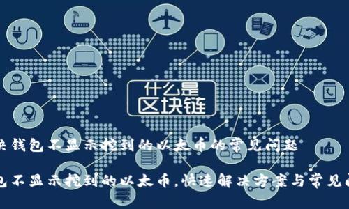 解决钱包不显示挖到的以太币的常见问题

钱包不显示挖到的以太币，快速解决方案与常见问题