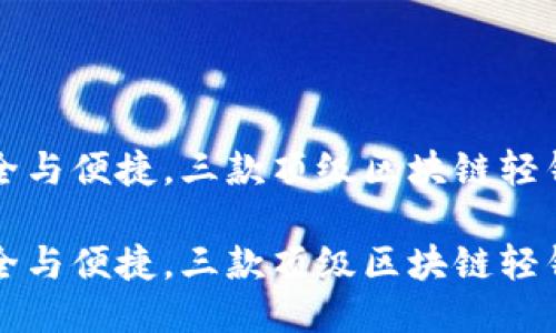 极致安全与便捷，三款顶级区块链轻钱包推荐

极致安全与便捷，三款顶级区块链轻钱包推荐