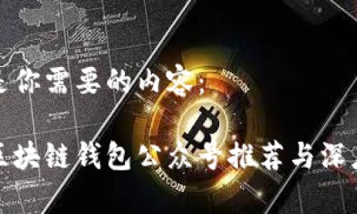 下面是你需要的内容：

最佳区块链钱包公众号推荐与深度解析