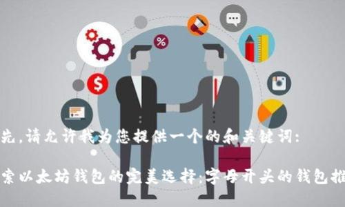 首先，请允许我为您提供一个的和关键词:

探索以太坊钱包的完美选择：字母开头的钱包推荐
