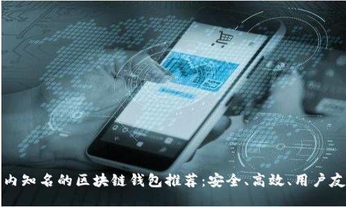 国内知名的区块链钱包推荐：安全、高效、用户友好