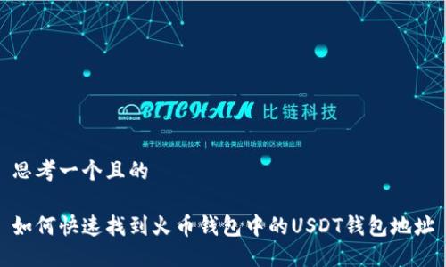 思考一个且的

如何快速找到火币钱包中的USDT钱包地址