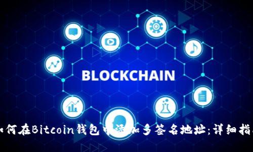 如何在Bitcoin钱包中添加多签名地址：详细指南