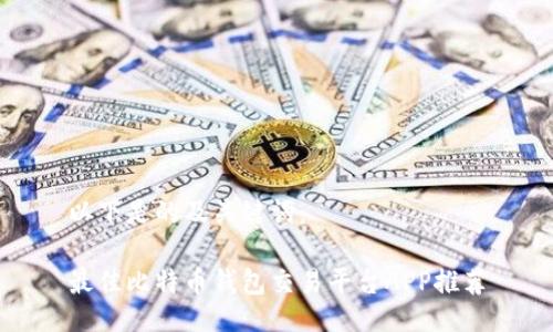 以下是的及关键词：

最佳比特币钱包交易平台APP推荐