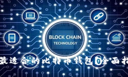 如何选择最适合的比特币钱包？全面指南与推荐