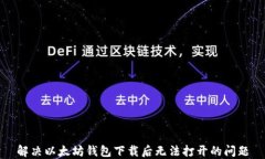 解决以太坊钱包下载后无法打开的问题
