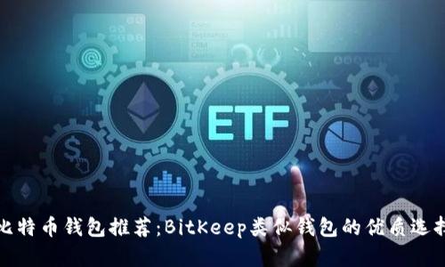 比特币钱包推荐：BitKeep类似钱包的优质选择