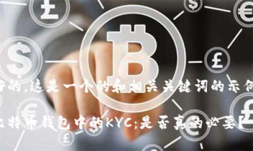 好的，这是一个的和相关关键词的示例。

比特币钱包中的KYC：是否真的必要？