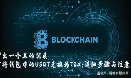 思考出一个且的优质
如何将钱包中的USDT兑换为TRX：详细步骤与注意事项