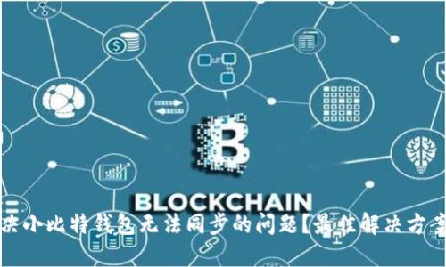 如何解决小比特钱包无法同步的问题？最佳解决方案与技巧