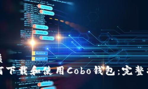 优质  
如何下载和使用Cobo钱包：完整指南