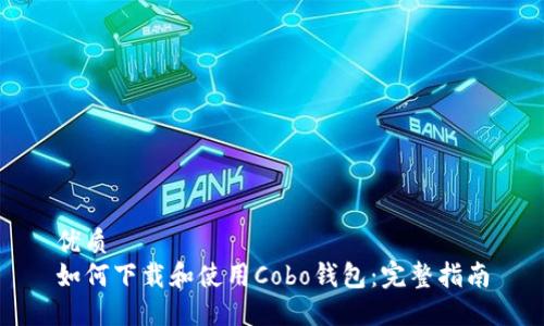 优质  
如何下载和使用Cobo钱包：完整指南
