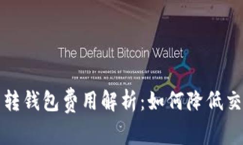 比特币转钱包费用解析：如何降低交易成本