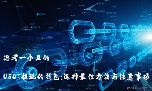 思考一个且的

USDT提现的钱包：选择最佳方法与注意事项