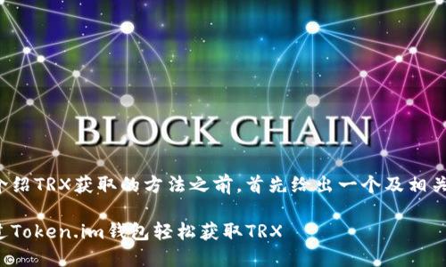 在开始介绍TRX获取的方法之前，首先给出一个及相关关键词。

如何通过Token.im钱包轻松获取TRX