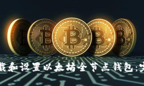 如何下载和设置以太坊全节点钱包：完整指南